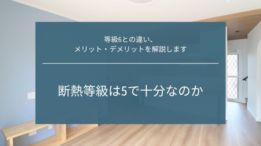 【断熱等級は5で十分なのか】等級6との違い、メリット・デメリットを解説